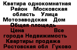 Кватира однокомнатная › Район ­ Московская область › Улица ­ Мотозаводская › Дом ­ 3 › Общая площадь ­ 35 › Цена ­ 2 500 000 - Все города Недвижимость » Квартиры продажа   . Ростовская обл.,Гуково г.